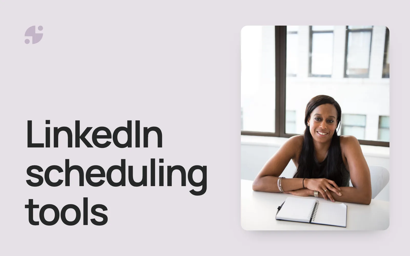 LinkedIn scheduling tools. A consultant smiling at her desk with a notebook.