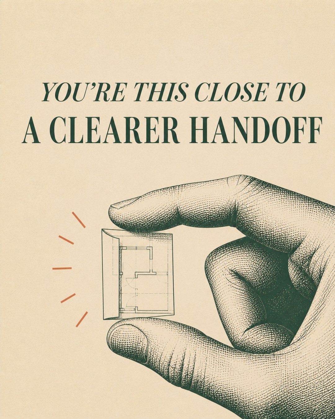 LinkedIn graphic reading “YOU’RE THIS CLOSE TO
A CLEARER HANDOFF” over an engraved hand pinching a tiny architectural floor plan