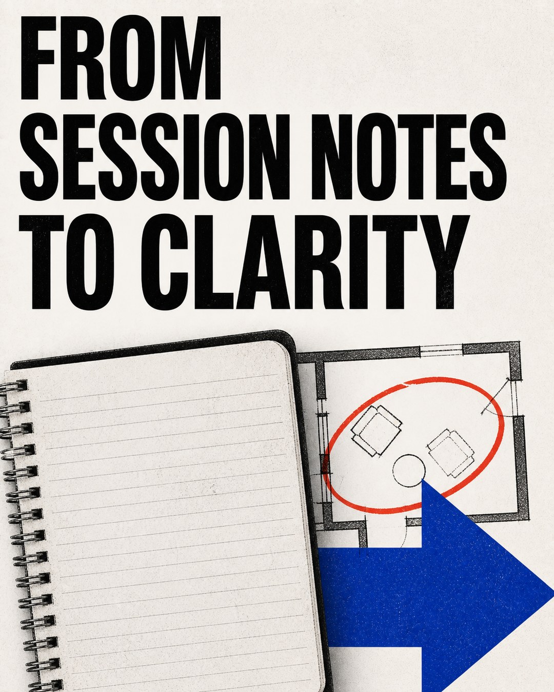 LinkedIn graphic reading “FROM
SESSION NOTES
TO CLARITY” over a spiral notebook next to a floor plan sketch with a blue arrow